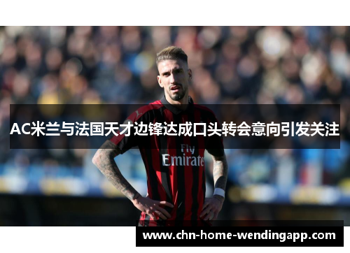 AC米兰与法国天才边锋达成口头转会意向引发关注