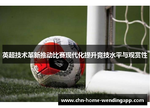 英超技术革新推动比赛现代化提升竞技水平与观赏性